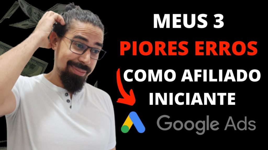 Os 3 PIORES ERROS que Cometi como Afiliado Iniciante no Google Ads